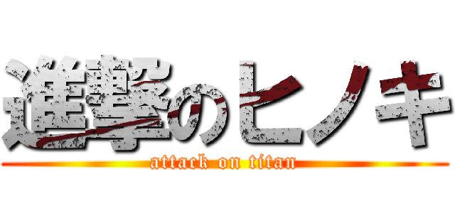 進撃のヒノキ (attack on titan)