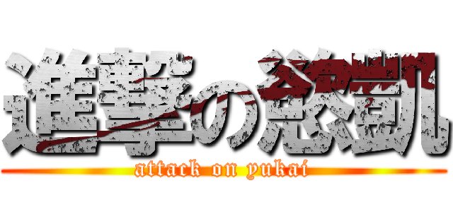 進撃の慾凱 (attack on yukai)