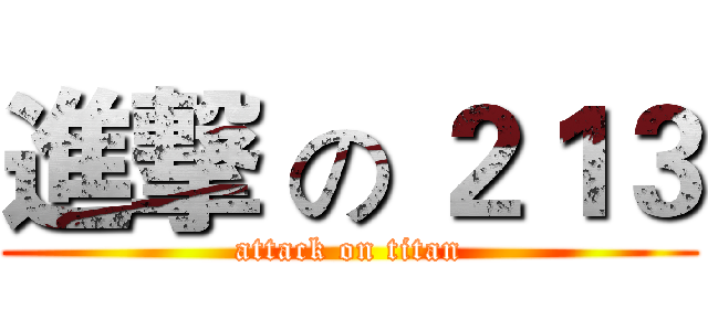 進撃 の ２１３ (attack on titan)