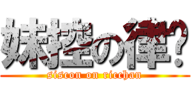 妹控の律酱 (siscon on ricchan)