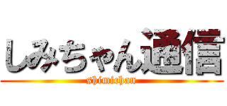 しみちゃん通信 (shimichan)