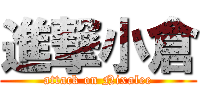 進撃小倉 (attack on Nixalee)