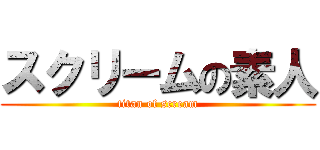 スクリームの素人 (titan of scream)