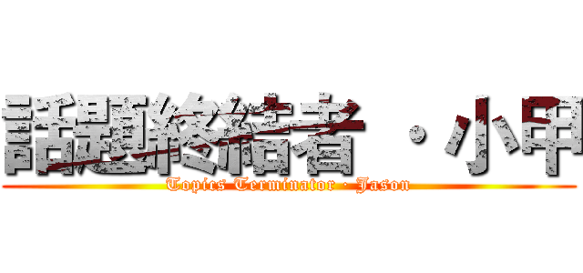 話題終結者 · 小甲 (Topics Terminator · Jason)