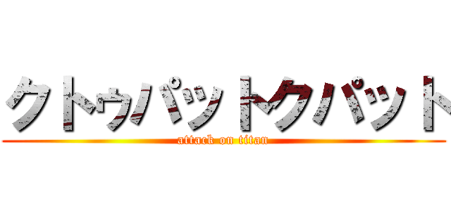 クトゥパットクパット (attack on titan)