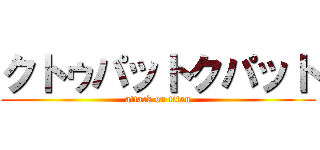 クトゥパットクパット (attack on titan)