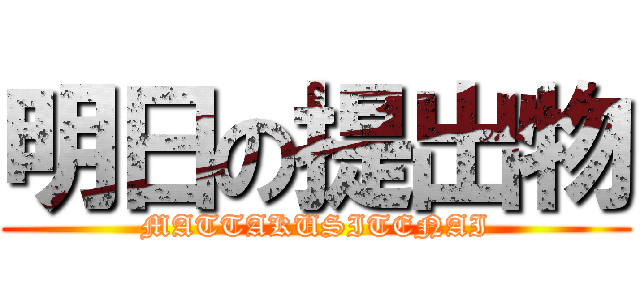 明日の提出物 (MATTAKUSITENAI)