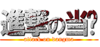 進撃の当妈 (attack on dangma)