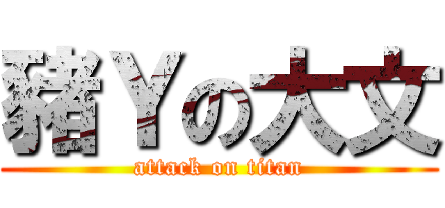 豬Ｙの大文 (attack on titan)