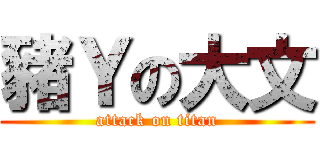 豬Ｙの大文 (attack on titan)