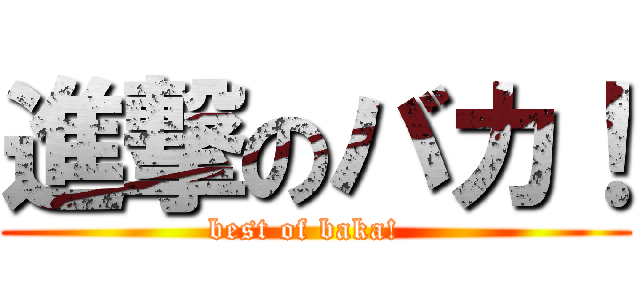 進撃のバカ！ (best of baka!  )