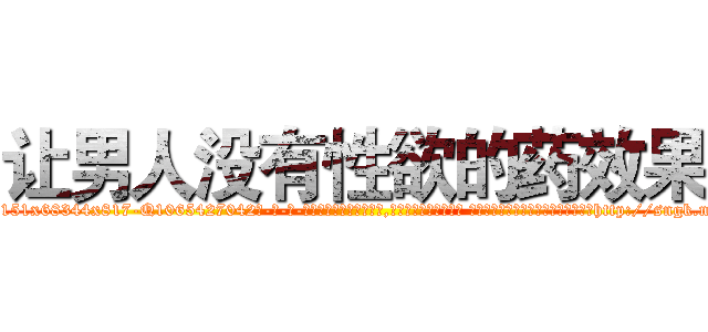 让男人没有性欲的药效果 (让男人没有性欲的药效果【电-话151x68344x817-Q1065427042元-吉-药-业】我们做的是长期生意,靠的是老客户长期支持 让男人没有性欲的药效果在发表了一篇http://sngk.net/PGUB91

参考消息网我们做的是长期生意,靠的是老客户长期支持也许我们早该意识到，就连鲍勃·霍斯金斯（金球奖戏剧类电影男主角 
)