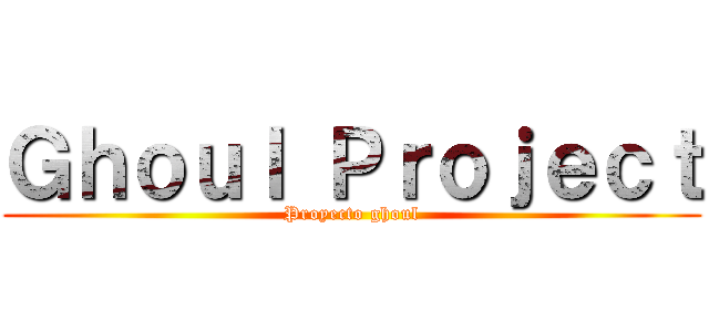 Ｇｈｏｕｌ Ｐｒｏｊｅｃｔ (Proyecto ghoul)