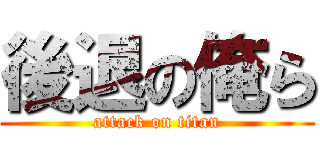 後退の俺ら (attack on titan)