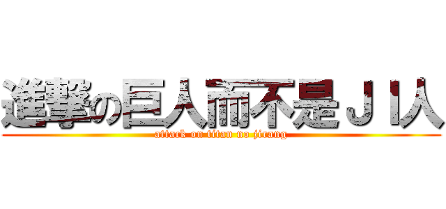 進撃の巨人而不是ＪＩ人 (attack on titan no jirang)