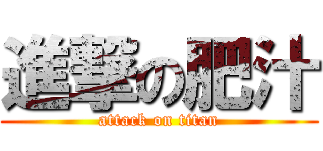 進撃の肥汁 (attack on titan)