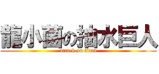 龍小菌の抽水巨人 (attack on titan)