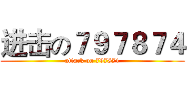 进击の７９７８７４ (attack on 797874)