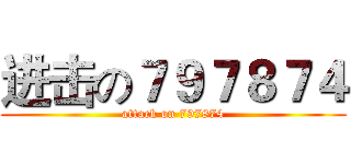 进击の７９７８７４ (attack on 797874)