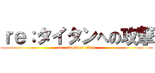 ｒｅ：タイタンへの攻撃 (re: attack on titan)