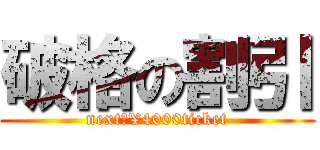 破格の割引 (next‐¥4000ticket)