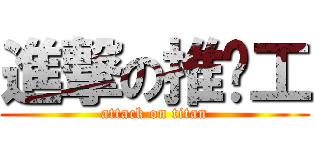 進撃の推粪工 (attack on titan)