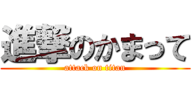 進撃のかまって (attack on titan)