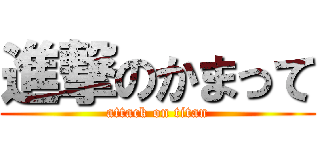 進撃のかまって (attack on titan)