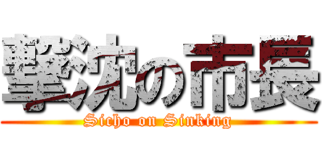 撃沈の市長 (Sicho on Sinking)