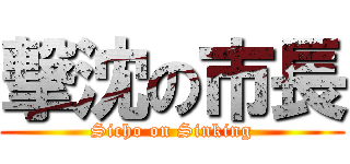 撃沈の市長 (Sicho on Sinking)