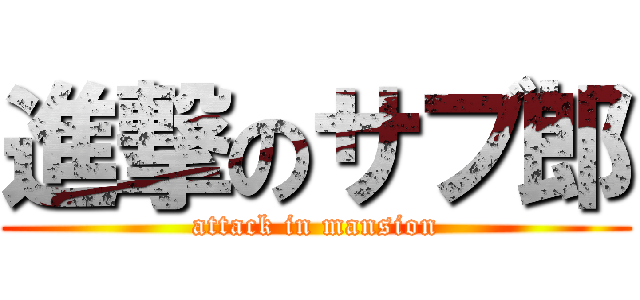 進撃のサブ郎 (attack in mansion)