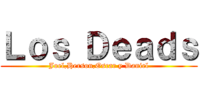 Ｌｏｓ Ｄｅａｄｓ (Joel,Herson,Oscar y Daniel)