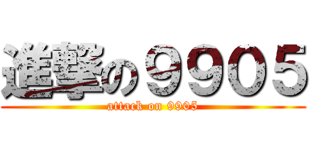 進撃の９９０５ (attack on 9905)