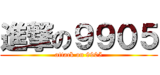 進撃の９９０５ (attack on 9905)