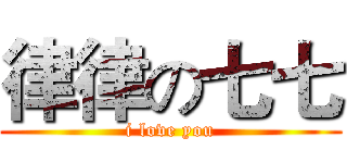 律律の七七 (i love you)