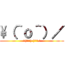 \（＾ｏ＾）／ (＼(゜ロ＼) (／ロ゜/)