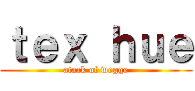 ｔｅｘ ｈｕｅ (atack of wegge)
