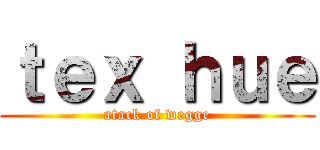 ｔｅｘ ｈｕｅ (atack of wegge)