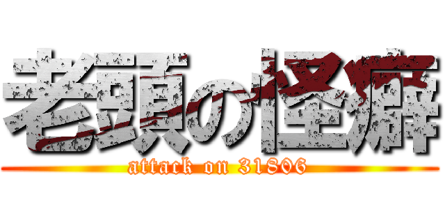 老頭の怪癖 (attack on 31806)