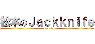 松本のＪａｃｋｋｎｉｆｅ (attack on titan)