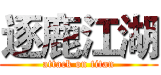 逐鹿江湖 (attack on titan)