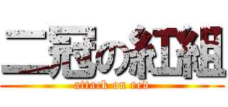 二冠の紅組 (attack on red)