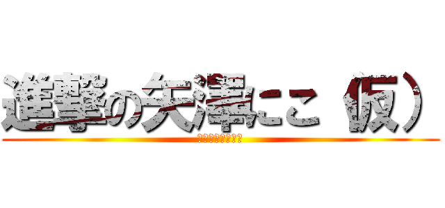 進撃の矢澤にこ（仮） (にっこにっこにー)