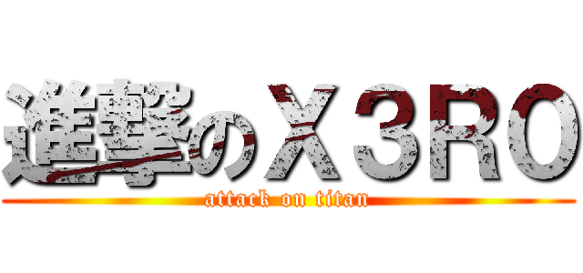 進撃のＸ３Ｒ０ (attack on titan)