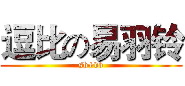 逗比の易羽铃 (sb+db)