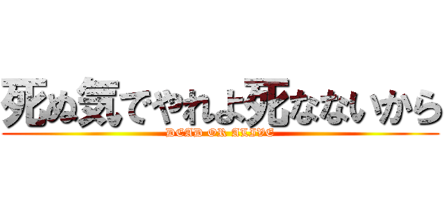 死ぬ気でやれよ死なないから (DEAD OR ALIVE)