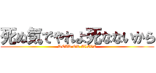 死ぬ気でやれよ死なないから (DEAD OR ALIVE)