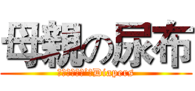 母親の尿布 (ｍｏｔｈｅｒ’ｓDiapers)