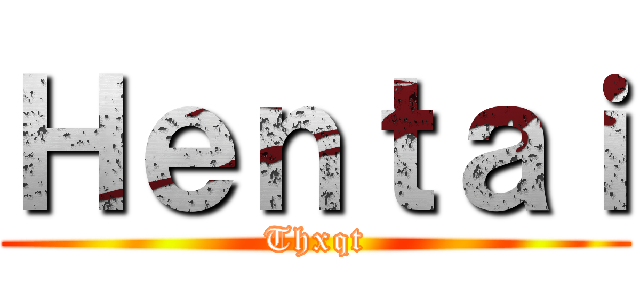 Ｈｅｎｔａｉ (Thxqt)