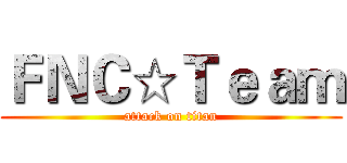 ＦＮＣ☆Ｔｅａｍ (attack on titan)